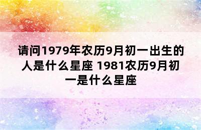 请问1979年农历9月初一出生的人是什么星座 1981农历9月初一是什么星座